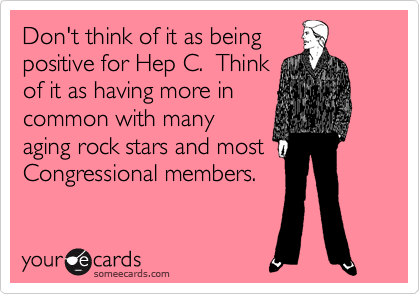 Don't think of it as being
positive for Hep C.  Think
of it as having more in
common with many
aging rock stars and most
Congressional members.