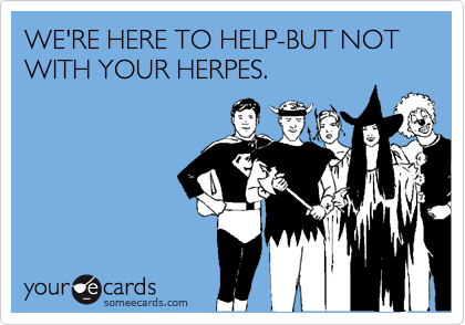 WE'RE HERE TO HELP-BUT NOT WITH YOUR HERPES.