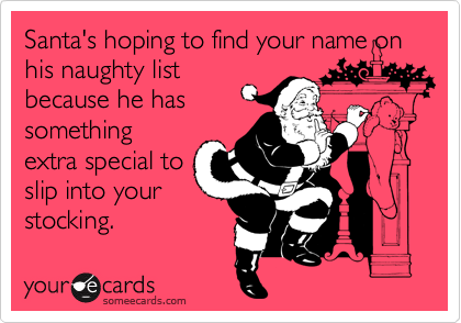 Santa's hoping to find your name on his naughty list
because he has
something
extra special to
slip into your
stocking.