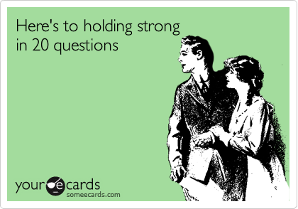 Here's to holding strong
in 20 questions