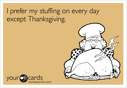 I prefer my stuffing on every day except Thanksgiving. 