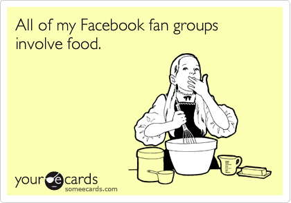 All of my Facebook fan groups involve food.