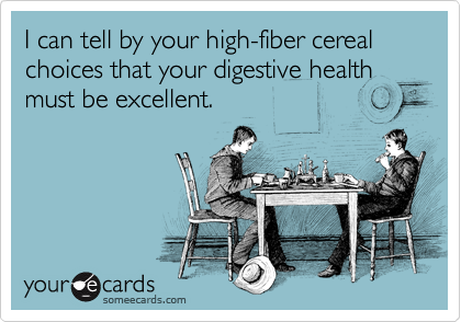 I can tell by your high-fiber cereal choices that your digestive health must be excellent. 