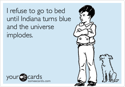 I refuse to go to bed
until Indiana turns blue
and the universe
implodes.