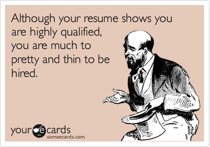 Although your resume shows you are highly qualified,
you are much to
pretty and thin to be
hired.
