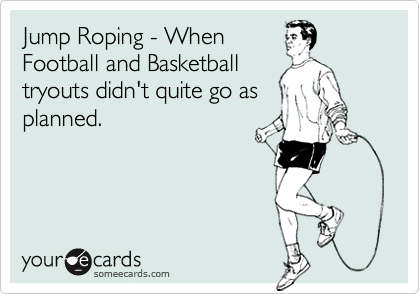 Jump Roping - WhenFootball and Basketballtryouts didn't quite go asplanned.