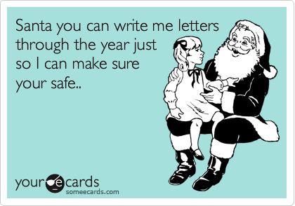 Santa you can write me letters
through the year just
so I can make sure
your safe..