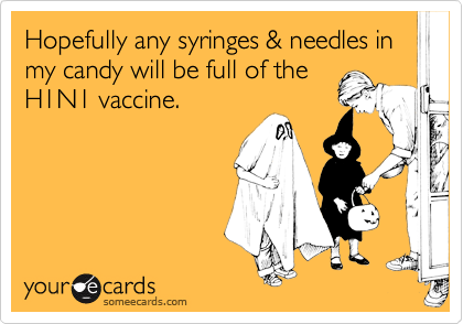 Hopefully any syringes & needles in my candy will be full of the
H1N1 vaccine.