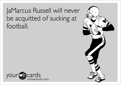 JaMarcus Russell will never
be acquitted of sucking at
football.