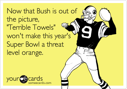 Now that Bush is out ofthe picture,"Terrible Towels"won't make this year'sSuper Bowl a threatlevel orange.