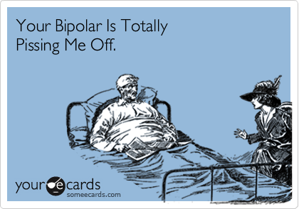 Your Bipolar Is Totally Pissing Me Off.