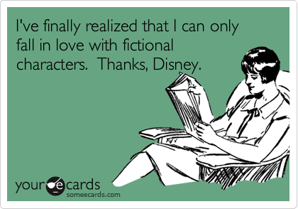 I've finally realized that I can only fall in love with fictional
characters.  Thanks, Disney.
