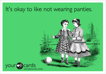 It's okay to like not wearing panties.