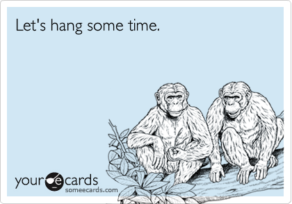 Let's hang some time.