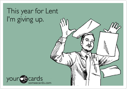 This year for Lent 
I'm giving up.