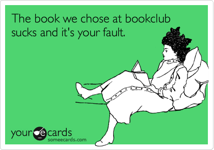 The book we chose at bookclub sucks and it's your fault.