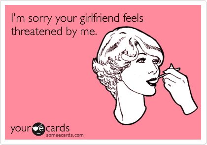 I'm sorry your girlfriend feels threatened by me. | Apology Ecard