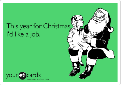 

This year for Christmas,
I'd like a job.