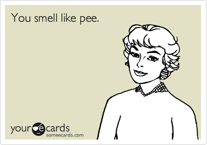 You smell like pee.