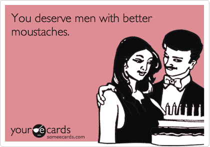 You Deserve Men With Better Moustaches Friendship Ecard