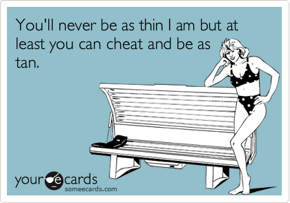 You'll never be as thin I am but at least you can cheat and be astan.