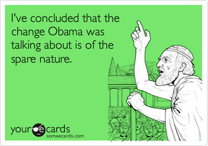I've concluded that thechange Obama wastalking about is of thespare nature.