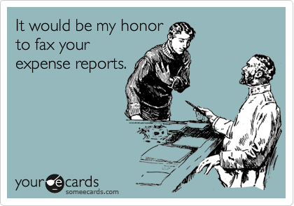 It would be my honor
to fax your
expense reports.