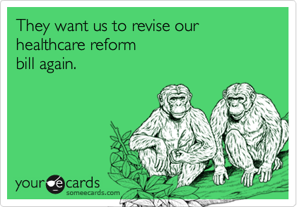 They want us to revise our healthcare reform
bill again.
