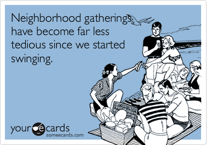 Neighborhood gatherings
have become far less
tedious since we started
swinging.