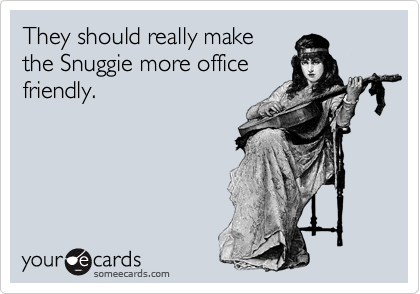 They should really make
the Snuggie more office
friendly. 