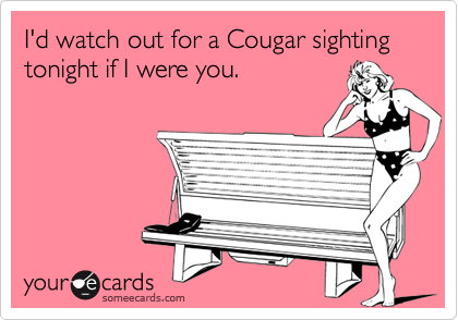 I'd watch out for a Cougar sighting tonight if I were you.