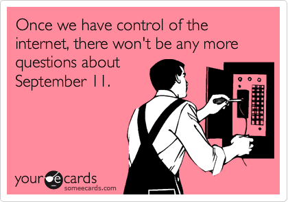 Once we have control of the internet, there won't be any more questions about
September 11.