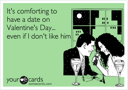 It's comforting tohave a date onValentine's Day...even if I don't like him