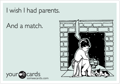 I wish I had parents.

And a match.