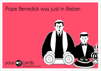 Pope Benedick was just in Bieber.