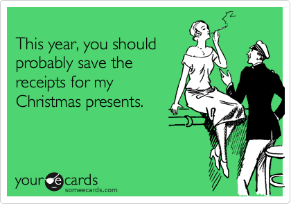 
This year, you should
probably save the
receipts for my
Christmas presents.