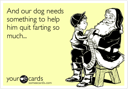 And our dog needs
something to help
him quit farting so
much...