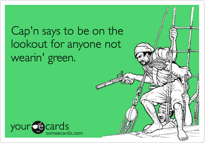 
Cap'n says to be on the 
lookout for anyone not
wearin' green.