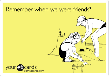 Remember when we were friends?