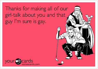 Thanks for making all of ourgirl-talk about you and that guy I'm sure is gay.