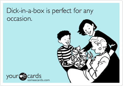Dick-in-a-box is perfect for any occasion.