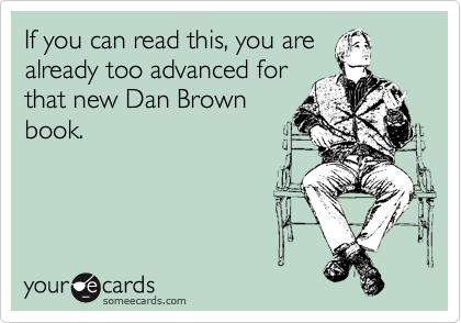 If you can read this, you are
already too advanced for
that new Dan Brown
book.