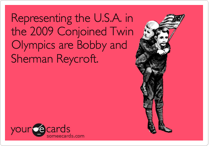 Representing the U.S.A. in
the 2009 Conjoined Twin
Olympics are Bobby and
Sherman Reycroft.