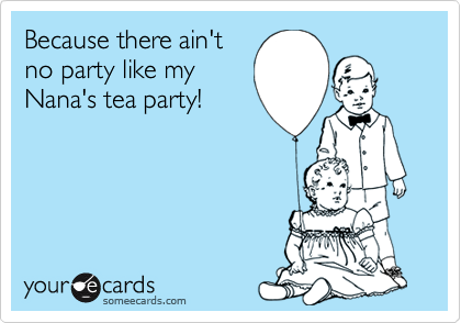 Because there ain't
no party like my
Nana's tea party!
