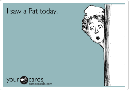 I saw a Pat today.