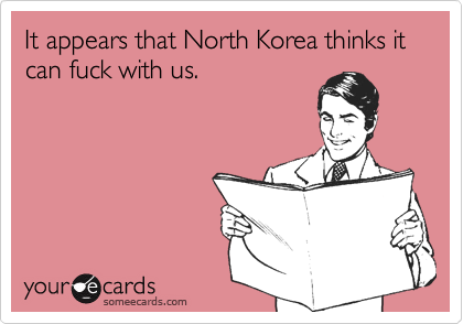 It appears that North Korea thinks it can fuck with us.