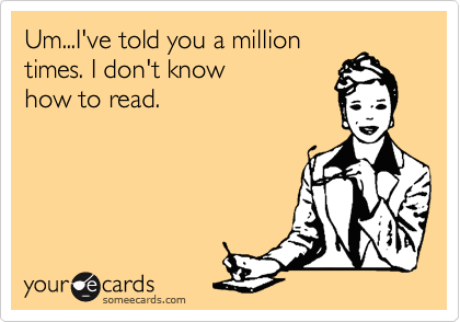 Um...I've told you a milliontimes. I don't know how to read.