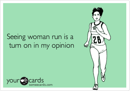 


Seeing woman run is a 
 turn on in my opinion