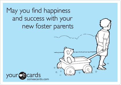 May you find happiness
   and success with your
        new foster parents