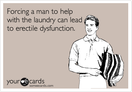 Forcing a man to help
with the laundry can lead
to erectile dysfunction.
